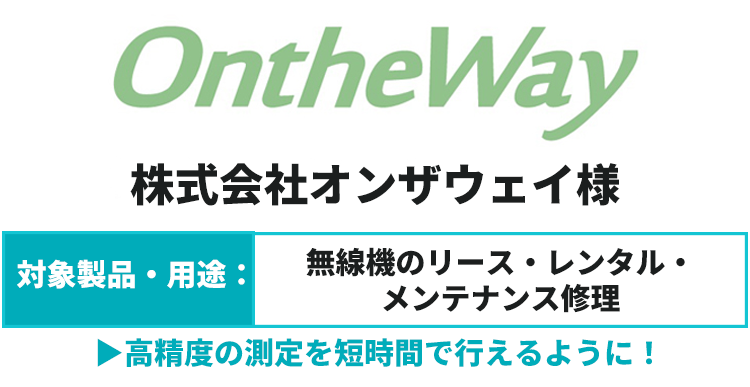 株式会社オンザウェイ様 対象製品・用途：無線機のリース・レンタル・メンテナンス修理 高精度の測定を短時間で行えるように！