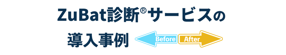 ZuBat診断サービスの導入事例ビフォーアフター