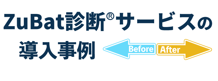 ZuBat診断サービスの導入事例ビフォーアフター
